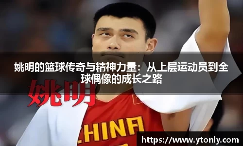 姚明的篮球传奇与精神力量：从上层运动员到全球偶像的成长之路