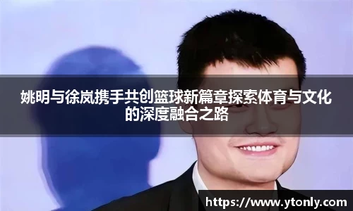 姚明与徐岚携手共创篮球新篇章探索体育与文化的深度融合之路