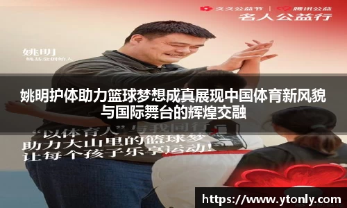 姚明护体助力篮球梦想成真展现中国体育新风貌与国际舞台的辉煌交融