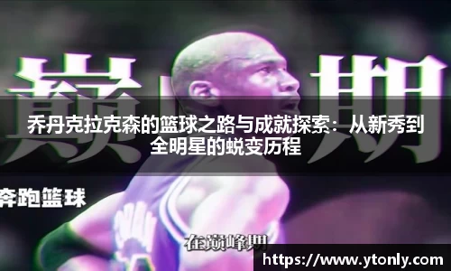 乔丹克拉克森的篮球之路与成就探索：从新秀到全明星的蜕变历程