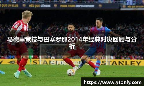 马德里竞技与巴塞罗那2014年经典对决回顾与分析