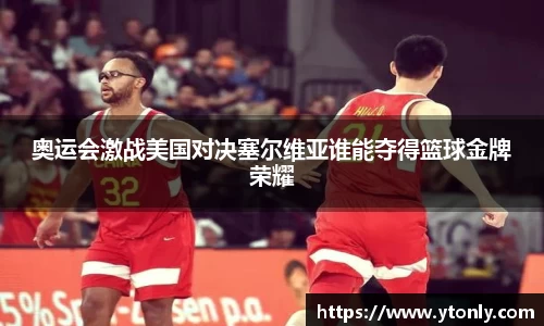 奥运会激战美国对决塞尔维亚谁能夺得篮球金牌荣耀