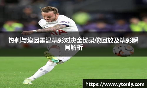 热刺与埃因霍温精彩对决全场录像回放及精彩瞬间解析